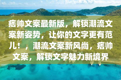 痞帥文案最新版，解鎖潮流文案新姿勢，讓你的文字更有范兒！，潮流文案新風(fēng)尚，痞帥文案，解鎖文字魅力新境界