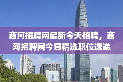 商河招聘網(wǎng)最新今天招聘，商河招聘網(wǎng)今日精選職位速遞