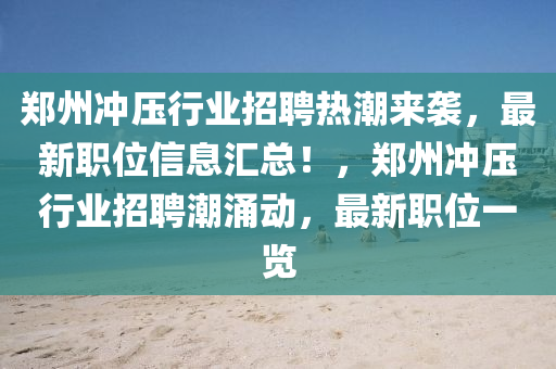 鄭州沖壓行業(yè)招聘熱潮來(lái)襲，最新職位信息匯總！，鄭州沖壓行業(yè)招聘潮涌動(dòng)，最新職位一覽