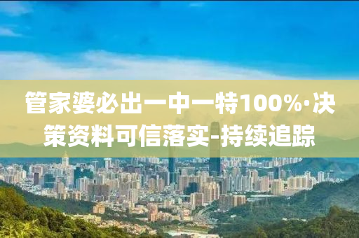 管家婆必出一中一特100%·決策資料可信落實-持續(xù)追蹤