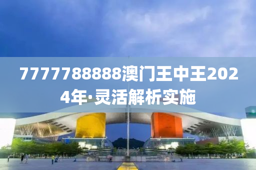 7777788888澳門王中王2024年·靈活解析實施