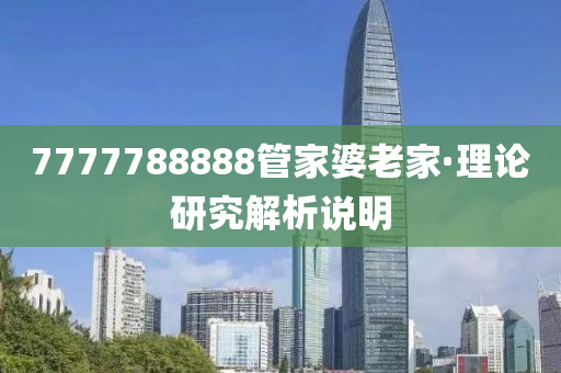 7777788888管家婆老家·理論研究解析說(shuō)明