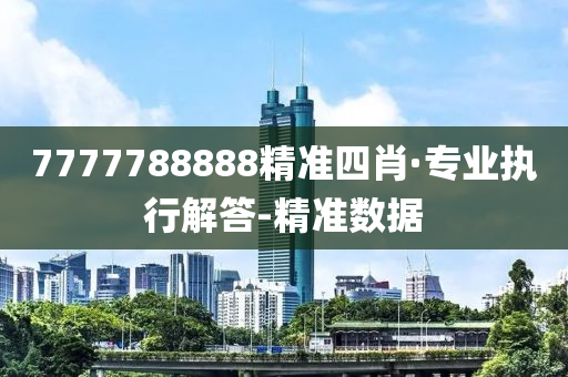 7777788888精準四肖·專業(yè)執(zhí)行解答-精準數(shù)據(jù)