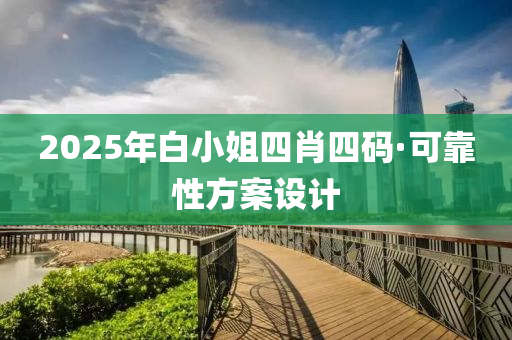 2025年白小姐四肖四碼·可靠性方案設(shè)計