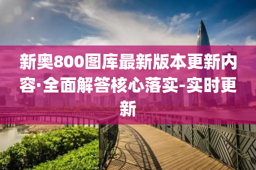 新奧800圖庫最新版本更新內容·全面解答核心落實-實時更新