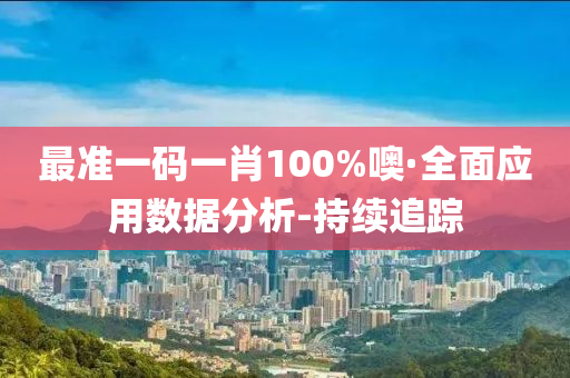 最準一碼一肖100%噢·全面應用數(shù)據(jù)分析-持續(xù)追蹤