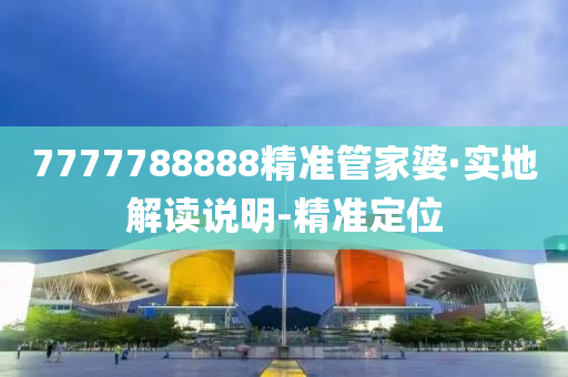 7777788888精準(zhǔn)管家婆·實(shí)地解讀說(shuō)明-精準(zhǔn)定位