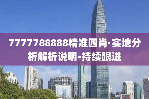 7777788888精準(zhǔn)四肖·實地分析解析說明-持續(xù)跟進