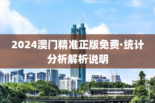 2024澳門精準(zhǔn)正版免費·統(tǒng)計分析解析說明