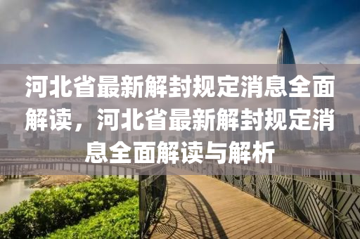 河北省最新解封規(guī)定消息全面解讀，河北省最新解封規(guī)定消息全面解讀與解析