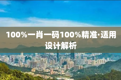 100%一肖一碼100%精準(zhǔn)·適用設(shè)計(jì)解析