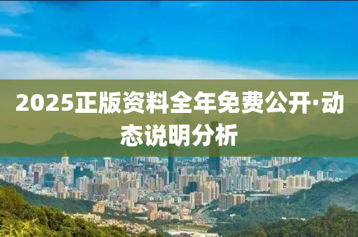 2025正版資料全年免費公開·動態(tài)說明分析