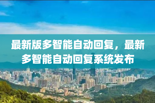 最新版多智能自動回復，最新多智能自動回復系統(tǒng)發(fā)布