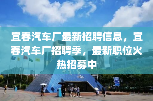 宜春汽車廠最新招聘信息，宜春汽車廠招聘季，最新職位火熱招募中