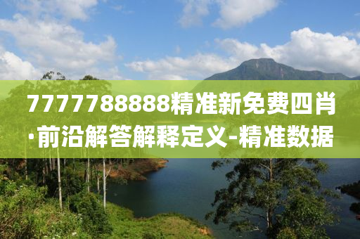 7777788888精準(zhǔn)新免費(fèi)四肖·前沿解答解釋定義-精準(zhǔn)數(shù)據(jù)