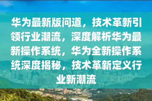 華為最新版問道，技術革新引領行業(yè)潮流，深度解析華為最新操作系統(tǒng)，華為全新操作系統(tǒng)深度揭秘，技術革新定義行業(yè)新潮流