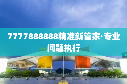 7777888888精準新管家·專業(yè)問題執(zhí)行