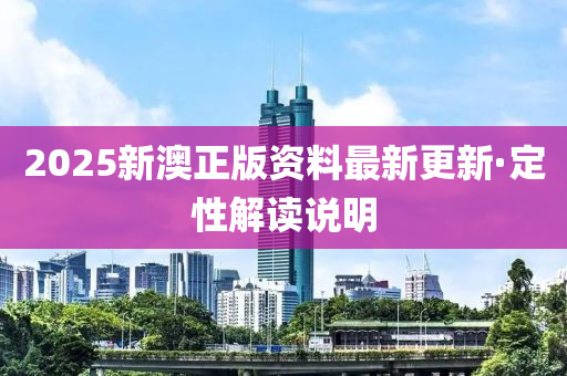 2025新澳正版資料最新更新·定性解讀說明