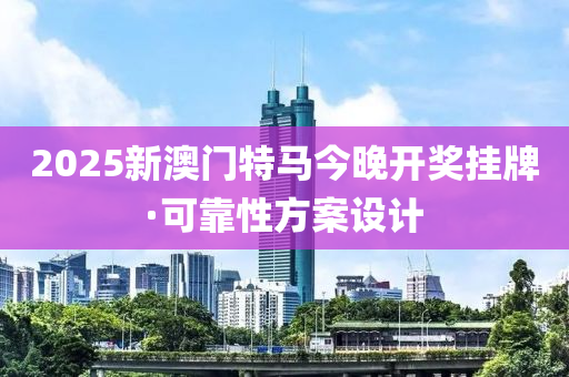 2025新澳門特馬今晚開獎掛牌·可靠性方案設(shè)計