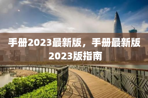 手冊(cè)2023最新版，手冊(cè)最新版 2023版指南