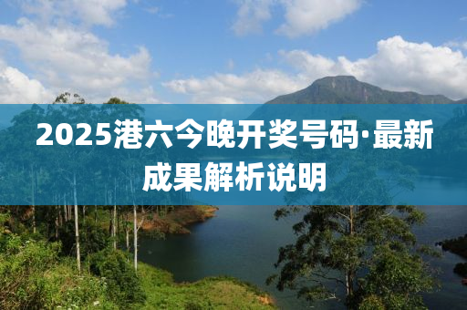 2025港六今晚開獎(jiǎng)號(hào)碼·最新成果解析說明