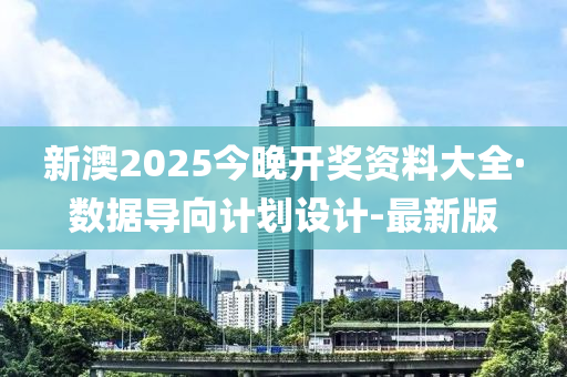 新澳2025今晚開獎資料大全·數(shù)據(jù)導向計劃設(shè)計-最新版