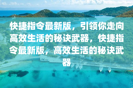 快捷指令最新版，引領(lǐng)你走向高效生活的秘訣武器，快捷指令最新版，高效生活的秘訣武器