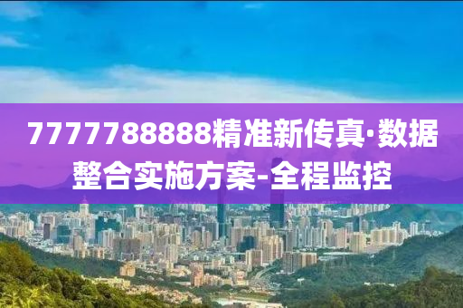 7777788888精準(zhǔn)新傳真·數(shù)據(jù)整合實施方案-全程監(jiān)控