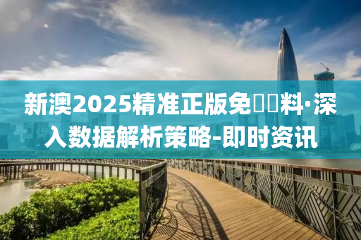 新澳2025精準(zhǔn)正版免費(fèi)資料·深入數(shù)據(jù)解析策略-即時(shí)資訊