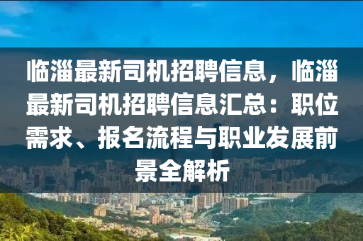 臨淄最新司機(jī)招聘信息，臨淄最新司機(jī)招聘信息匯總：職位需求、報(bào)名流程與職業(yè)發(fā)展前景全解析