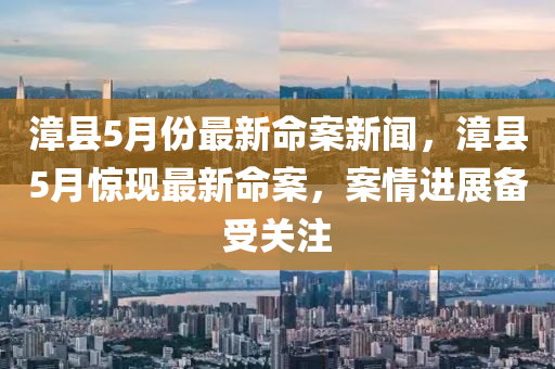 漳縣5月份最新命案新聞，漳縣5月驚現(xiàn)最新命案，案情進(jìn)展備受關(guān)注