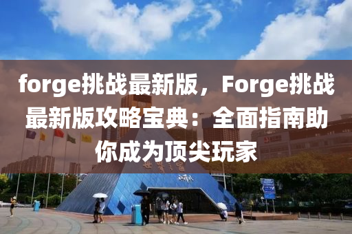 forge挑戰(zhàn)最新版，F(xiàn)orge挑戰(zhàn)最新版攻略寶典：全面指南助你成為頂尖玩家