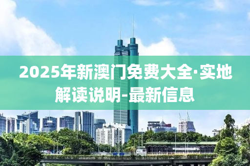 2025年新澳門免費(fèi)大全·實(shí)地解讀說明-最新信息