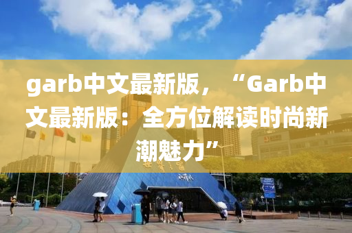 garb中文最新版，“Garb中文最新版：全方位解讀時(shí)尚新潮魅力”