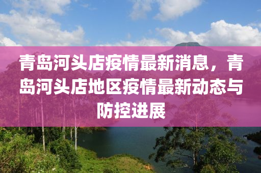 青島河頭店疫情最新消息，青島河頭店地區(qū)疫情最新動(dòng)態(tài)與防控進(jìn)展