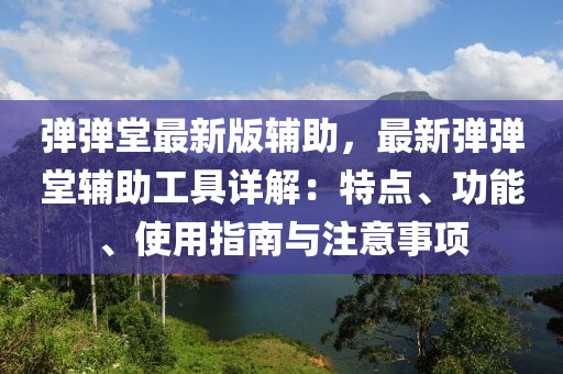 彈彈堂最新版輔助，最新彈彈堂輔助工具詳解：特點、功能、使用指南與注意事項