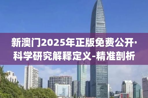 新澳門2025年正版免費(fèi)公開·科學(xué)研究解釋定義-精準(zhǔn)剖析