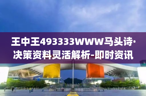 王中王493333WWW馬頭詩(shī)·決策資料靈活解析-即時(shí)資訊