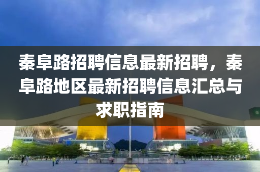 秦阜路招聘信息最新招聘，秦阜路地區(qū)最新招聘信息匯總與求職指南