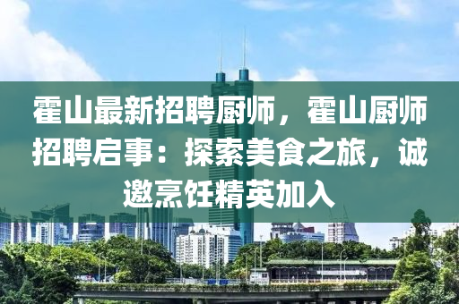 霍山最新招聘廚師，霍山廚師招聘啟事：探索美食之旅，誠邀烹飪精英加入