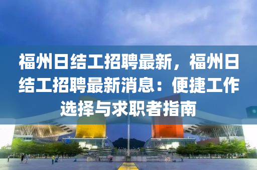 福州日結(jié)工招聘最新，福州日結(jié)工招聘最新消息：便捷工作選擇與求職者指南