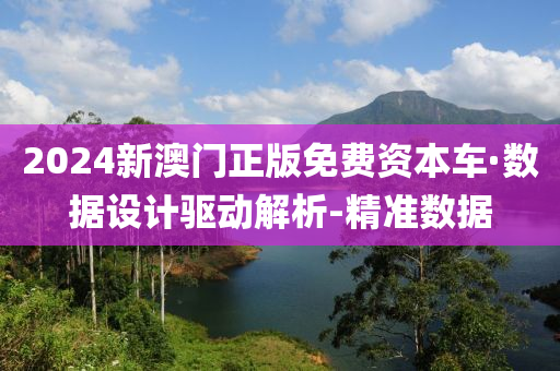 2024新澳門正版免費資本車·數(shù)據(jù)設(shè)計驅(qū)動解析-精準(zhǔn)數(shù)據(jù)