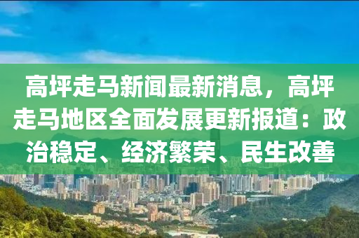 高坪走馬新聞最新消息，高坪走馬地區(qū)全面發(fā)展更新報(bào)道：政治穩(wěn)定、經(jīng)濟(jì)繁榮、民生改善