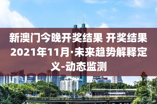 新澳門今晚開獎(jiǎng)結(jié)果 開獎(jiǎng)結(jié)果2021年11月·未來趨勢(shì)解釋定義-動(dòng)態(tài)監(jiān)測(cè)