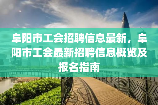 阜陽市工會(huì)招聘信息最新，阜陽市工會(huì)最新招聘信息概覽及報(bào)名指南