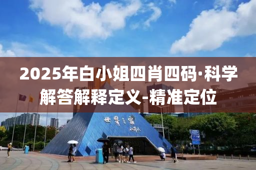 2025年白小姐四肖四碼·科學解答解釋定義-精準定位