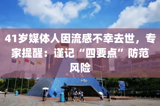 41歲媒體人因流感不幸去世，專家提醒：謹(jǐn)記“四要點(diǎn)”防范風(fēng)險(xiǎn)