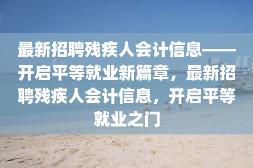 最新招聘殘疾人會計信息——開啟平等就業(yè)新篇章，最新招聘殘疾人會計信息，開啟平等就業(yè)之門