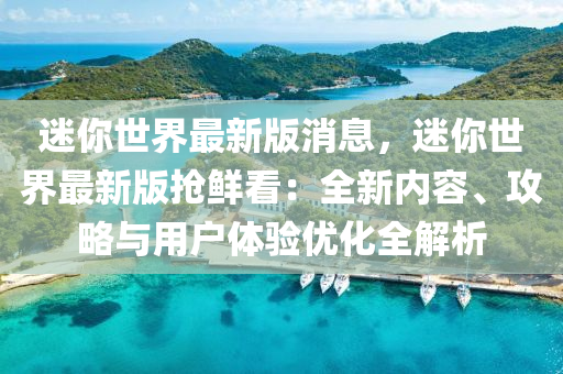 迷你世界最新版消息，迷你世界最新版搶鮮看：全新內(nèi)容、攻略與用戶體驗(yàn)優(yōu)化全解析