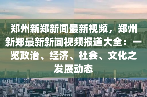 鄭州新鄭新聞最新視頻，鄭州新鄭最新新聞視頻報(bào)道大全：一覽政治、經(jīng)濟(jì)、社會(huì)、文化之發(fā)展動(dòng)態(tài)